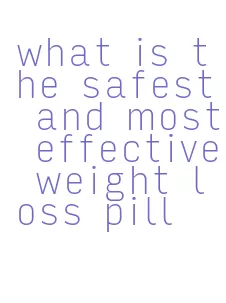 what is the safest and most effective weight loss pill