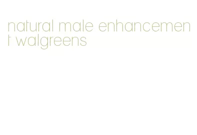 natural male enhancement walgreens