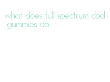 what does full spectrum cbd gummies do