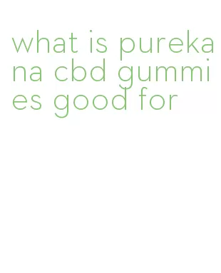 what is purekana cbd gummies good for