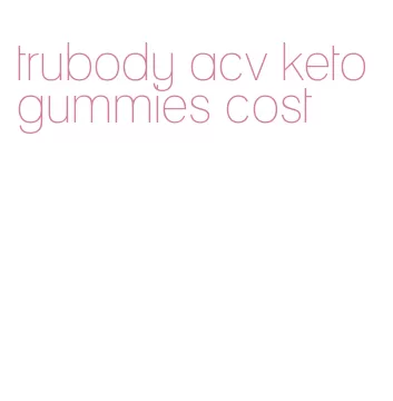 trubody acv keto gummies cost