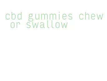 cbd gummies chew or swallow