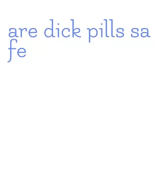 are dick pills safe