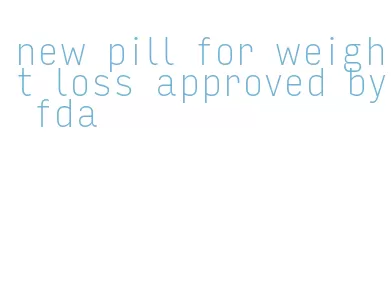new pill for weight loss approved by fda