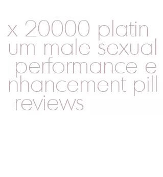 x 20000 platinum male sexual performance enhancement pill reviews