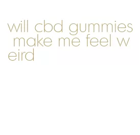 will cbd gummies make me feel weird