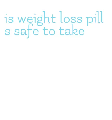 is weight loss pills safe to take
