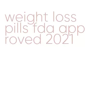 weight loss pills fda approved 2021