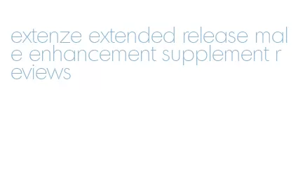 extenze extended release male enhancement supplement reviews
