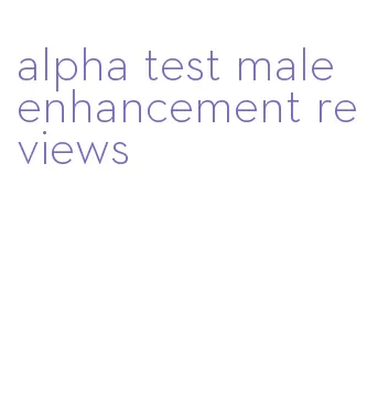 alpha test male enhancement reviews