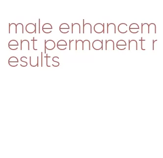 male enhancement permanent results