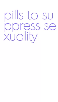 pills to suppress sexuality