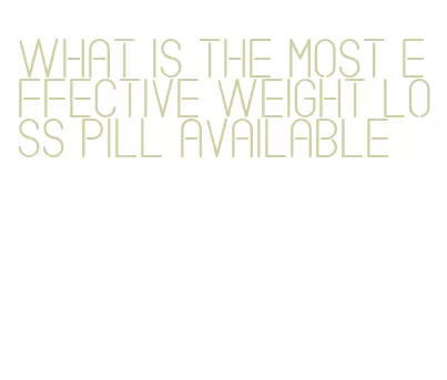 what is the most effective weight loss pill available