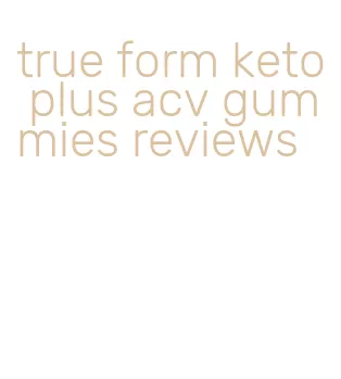 true form keto plus acv gummies reviews