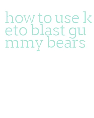 how to use keto blast gummy bears