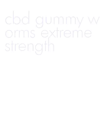 cbd gummy worms extreme strength