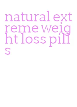 natural extreme weight loss pills
