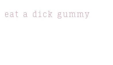 eat a dick gummy
