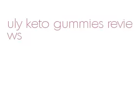 uly keto gummies reviews