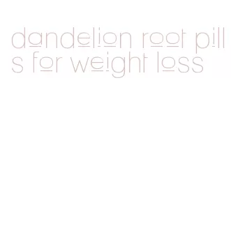 dandelion root pills for weight loss