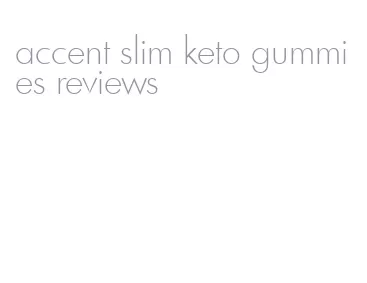 accent slim keto gummies reviews