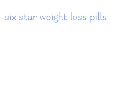 six star weight loss pills