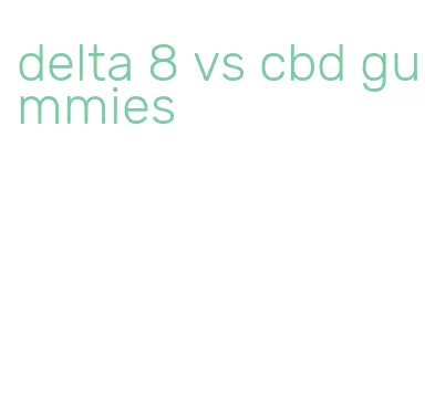 delta 8 vs cbd gummies