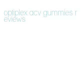 optiplex acv gummies reviews
