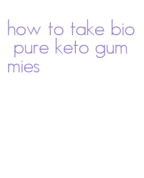 how to take bio pure keto gummies