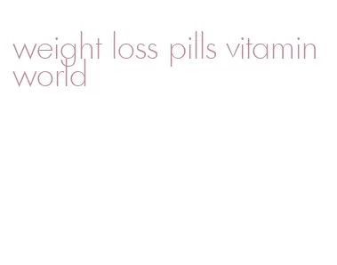 weight loss pills vitamin world