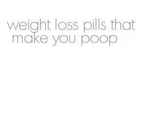 weight loss pills that make you poop