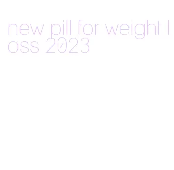 new pill for weight loss 2023
