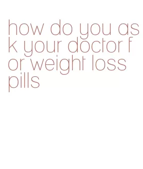 how do you ask your doctor for weight loss pills