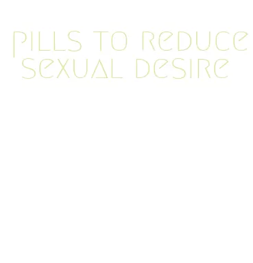 pills to reduce sexual desire