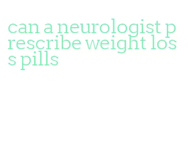 can a neurologist prescribe weight loss pills