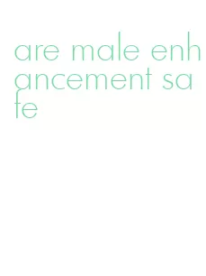 are male enhancement safe