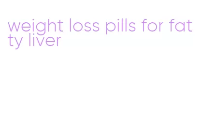 weight loss pills for fatty liver
