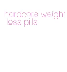 hardcore weight loss pills