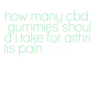 how many cbd gummies should i take for arthritis pain