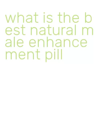what is the best natural male enhancement pill