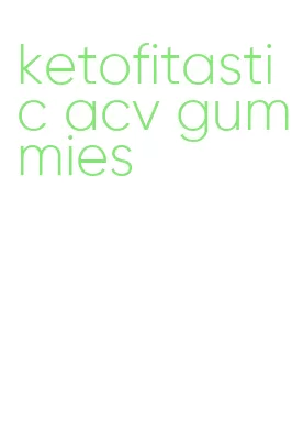 ketofitastic acv gummies