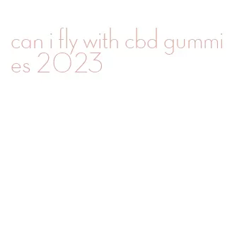 can i fly with cbd gummies 2023
