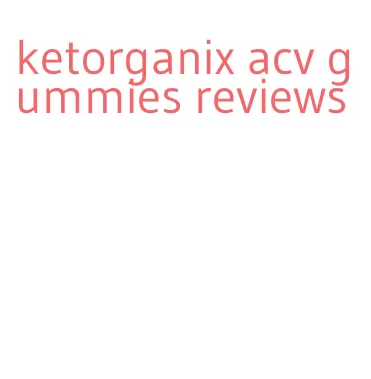 ketorganix acv gummies reviews