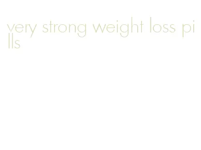 very strong weight loss pills