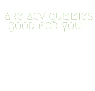 are acv gummies good for you