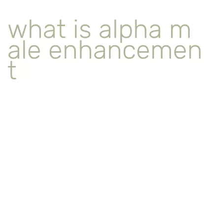 what is alpha male enhancement