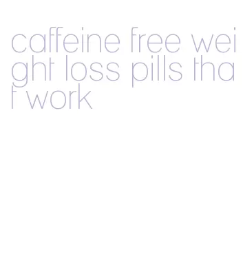 caffeine free weight loss pills that work