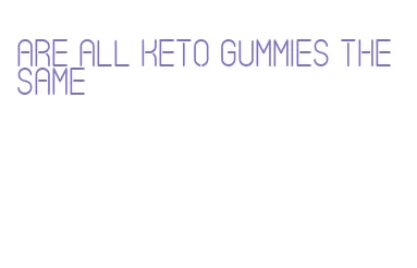 are all keto gummies the same