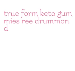 true form keto gummies ree drummond