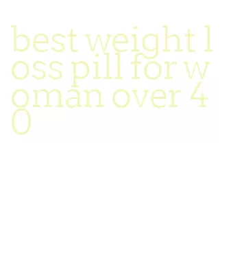 best weight loss pill for woman over 40